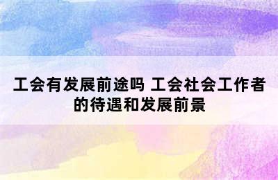 工会有发展前途吗 工会社会工作者的待遇和发展前景